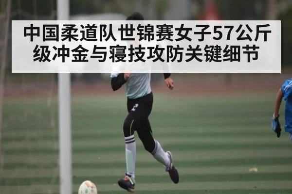中国柔道队世锦赛女子57公斤级冲金与寝技攻防关键细节