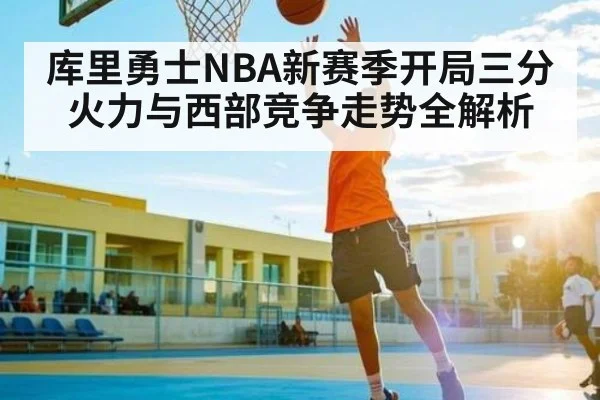 库里勇士NBA新赛季开局三分火力与西部竞争走势全解析